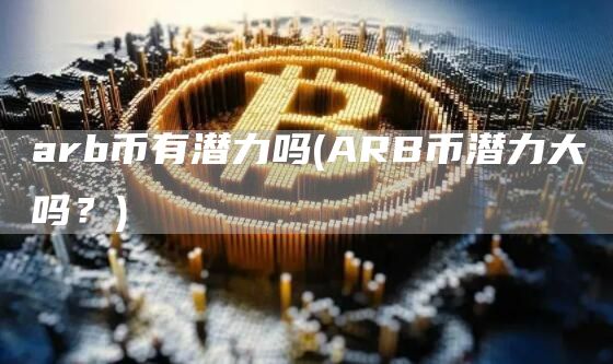 arb币有潜力吗 - ARB币潜力大吗？